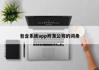 包含系統(tǒng)app開發(fā)公司的詞條