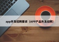 app開發(fā)招聘要求（APP產(chǎn)品開發(fā)招聘）