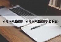 小程序開發(fā)運營（小程序開發(fā)運營的盈利表）