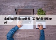 企業(yè)內(nèi)部管理app開(kāi)發(fā)（公司內(nèi)部管理app）