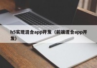 h5實(shí)現(xiàn)混合app開(kāi)發(fā)（前端混合app開(kāi)發(fā)）