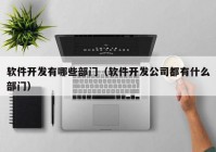 軟件開發(fā)有哪些部門（軟件開發(fā)公司都有什么部門）