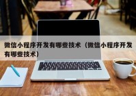 微信小程序開發(fā)有哪些技術(shù)（微信小程序開發(fā)有哪些技術(shù)）