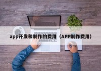 app開發(fā)和制作的費用（APP制作費用）