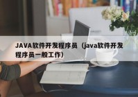 JAVA軟件開發(fā)程序員（java軟件開發(fā)程序員一般工作）