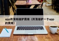 app開發(fā)和維護費用（開發(fā)維護一個app的費用）