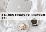 上海正規(guī)網(wǎng)站建設(shè)公司有幾家（上海企業(yè)網(wǎng)站建設(shè)）