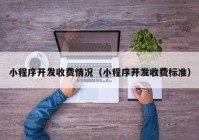 小程序開發(fā)收費情況（小程序開發(fā)收費標準）