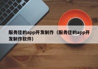 服務(wù)佳的app開發(fā)制作（服務(wù)佳的app開發(fā)制作軟件）