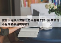 微信小程序開發(fā)第三方平臺哪個好（開發(fā)微信小程序的平臺有哪些）