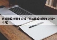 網(wǎng)站建設(shè)培訓(xùn)多少錢（網(wǎng)站建設(shè)培訓(xùn)多少錢一個(gè)月）