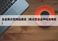 企業(yè)展示型網(wǎng)站建設(shè)（展示型企業(yè)網(wǎng)站有哪些）