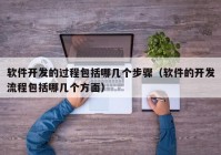 軟件開發(fā)的過程包括哪幾個(gè)步驟（軟件的開發(fā)流程包括哪幾個(gè)方面）