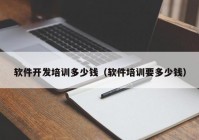 軟件開發(fā)培訓(xùn)多少錢（軟件培訓(xùn)要多少錢）