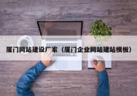 廈門網(wǎng)站建設(shè)廠家（廈門企業(yè)網(wǎng)站建站模板）