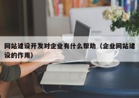 網(wǎng)站建設開發(fā)對企業(yè)有什么幫助（企業(yè)網(wǎng)站建設的作用）