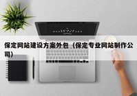 保定網(wǎng)站建設(shè)方案外包（保定專業(yè)網(wǎng)站制作公司）