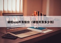 課程app開發(fā)報(bào)價(jià)（課程開發(fā)多少錢）