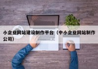 小企業(yè)網(wǎng)站建設(shè)制作平臺(tái)（中小企業(yè)網(wǎng)站制作公司）