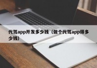 代駕app開發(fā)多少錢（做個(gè)代駕app得多少錢）