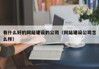 有什么好的網(wǎng)站建設(shè)的公司（網(wǎng)站建設(shè)公司怎么樣）