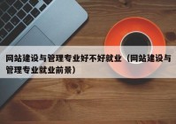 網(wǎng)站建設(shè)與管理專業(yè)好不好就業(yè)（網(wǎng)站建設(shè)與管理專業(yè)就業(yè)前景）