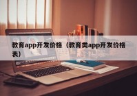 教育app開發(fā)價(jià)格（教育類app開發(fā)價(jià)格表）