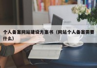 個人備案網(wǎng)站建設(shè)方案書（網(wǎng)站個人備案需要什么）