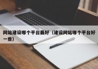 網(wǎng)站建設(shè)哪個(gè)平臺(tái)最好（建設(shè)網(wǎng)站哪個(gè)平臺(tái)好一些）