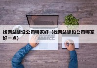 找網站建設公司哪家好（找網站建設公司哪家好一點）