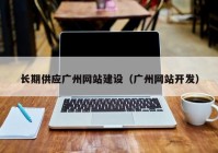 長(zhǎng)期供應(yīng)廣州網(wǎng)站建設(shè)（廣州網(wǎng)站開(kāi)發(fā)）