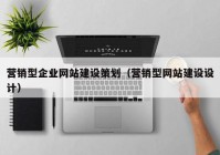 營銷型企業(yè)網(wǎng)站建設(shè)策劃（營銷型網(wǎng)站建設(shè)設(shè)計）