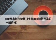 app開發(fā)制作價格（手機app如何開發(fā)的 一般價格）