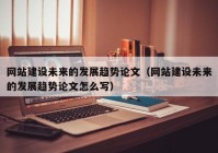 網(wǎng)站建設(shè)未來的發(fā)展趨勢論文（網(wǎng)站建設(shè)未來的發(fā)展趨勢論文怎么寫）