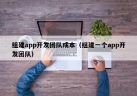 組建app開發(fā)團(tuán)隊(duì)成本（組建一個(gè)app開發(fā)團(tuán)隊(duì)）