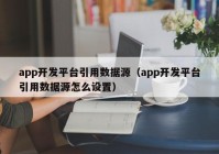 app開發(fā)平臺(tái)引用數(shù)據(jù)源（app開發(fā)平臺(tái)引用數(shù)據(jù)源怎么設(shè)置）