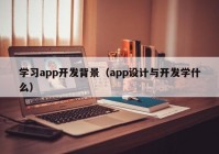 學(xué)習(xí)app開發(fā)背景（app設(shè)計(jì)與開發(fā)學(xué)什么）