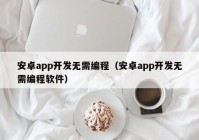 安卓app開發(fā)無需編程（安卓app開發(fā)無需編程軟件）