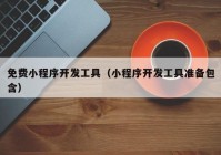 免費(fèi)小程序開發(fā)工具（小程序開發(fā)工具準(zhǔn)備包含）