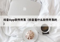 抖音App軟件開發(fā)（抖音是什么軟件開發(fā)的）