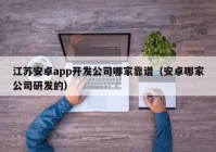 江蘇安卓app開發(fā)公司哪家靠譜（安卓哪家公司研發(fā)的）