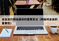 企業(yè)進(jìn)行網(wǎng)站建設(shè)的重要意義（網(wǎng)站對(duì)企業(yè)的重要性）