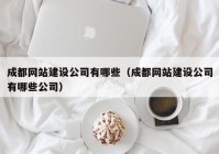 成都網(wǎng)站建設(shè)公司有哪些（成都網(wǎng)站建設(shè)公司有哪些公司）