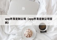 app開發(fā)定制公司（app開發(fā)定制公司官網(wǎng)）