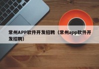 常州APP軟件開發(fā)招聘（常州app軟件開發(fā)招聘）