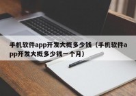 手機(jī)軟件app開發(fā)大概多少錢（手機(jī)軟件app開發(fā)大概多少錢一個(gè)月）