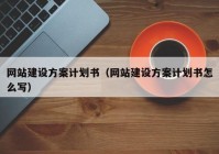 網(wǎng)站建設(shè)方案計(jì)劃書（網(wǎng)站建設(shè)方案計(jì)劃書怎么寫）