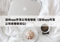 深圳app開發(fā)公司有哪些（深圳app開發(fā)公司有哪些崗位）