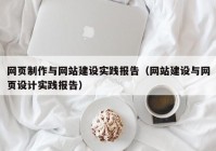 網(wǎng)頁制作與網(wǎng)站建設實踐報告（網(wǎng)站建設與網(wǎng)頁設計實踐報告）