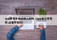 app開發(fā)外包給別人好嗎（app自己開發(fā)好,還是外包好）